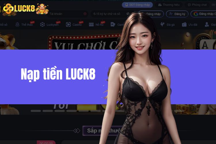 Nạp Tiền LUCK8 – Hướng Dẫn Game Thủ Nạp Tiền Nhanh Chóng