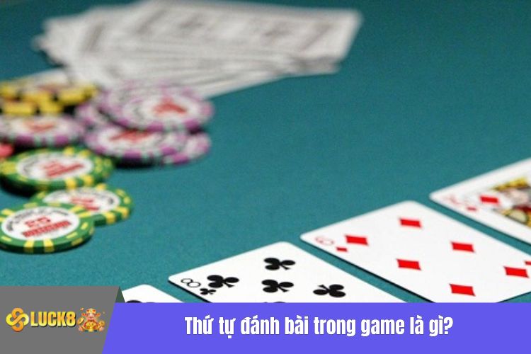 Thứ tự đánh bài trong game là gì?